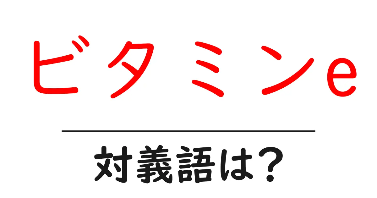 ビタミンeの対義語・反対語を使用例を交えて分かりやすく解説!