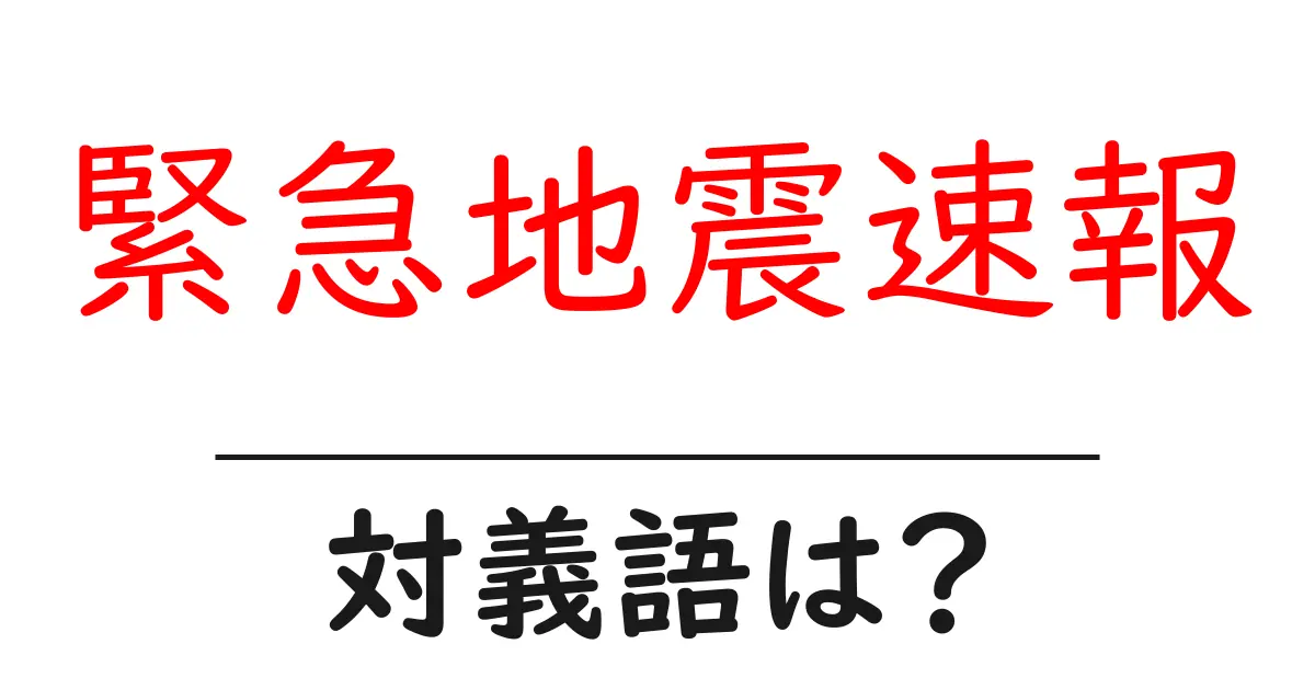 緊急地震速報の対義語・反対語を使用例を交えて分かりやすく解説!