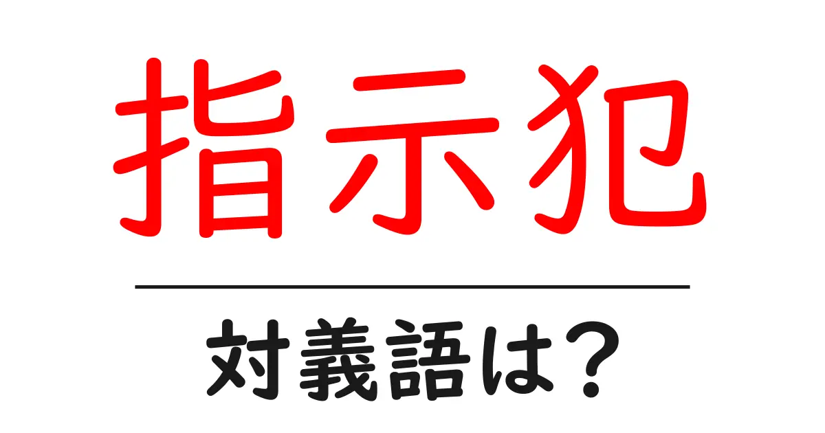指示犯の対義語・反対語を使用例を交えて分かりやすく解説!