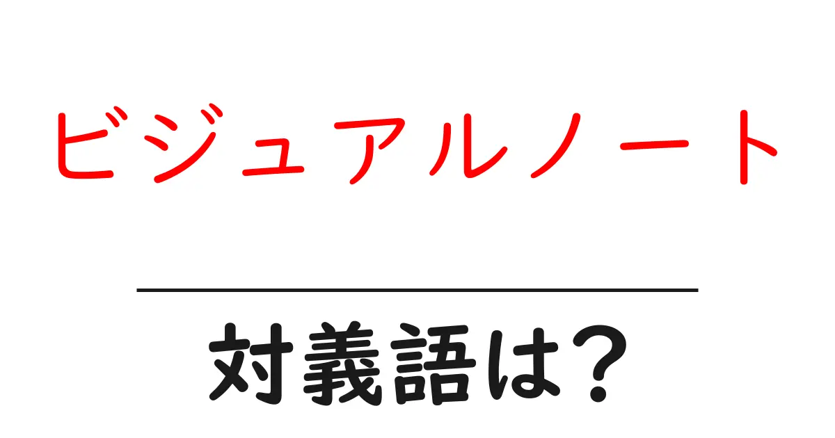 ビジュアルノートの対義語・反対語を使用例を交えて分かりやすく解説！