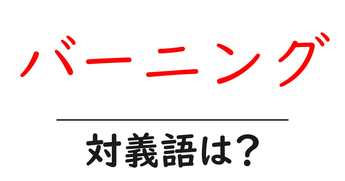 バーニングの対義語・反対語を使用例を交えて分かりやすく解説!