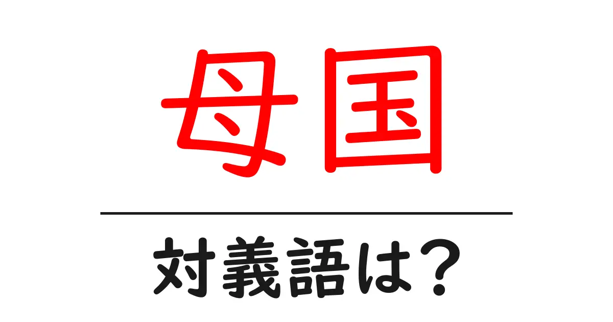母国の対義語・反対語を使用例を交えて分かりやすく解説！