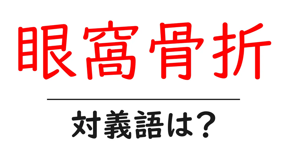 眼窩骨折の対義語・反対語を使用例を交えて分かりやすく解説!