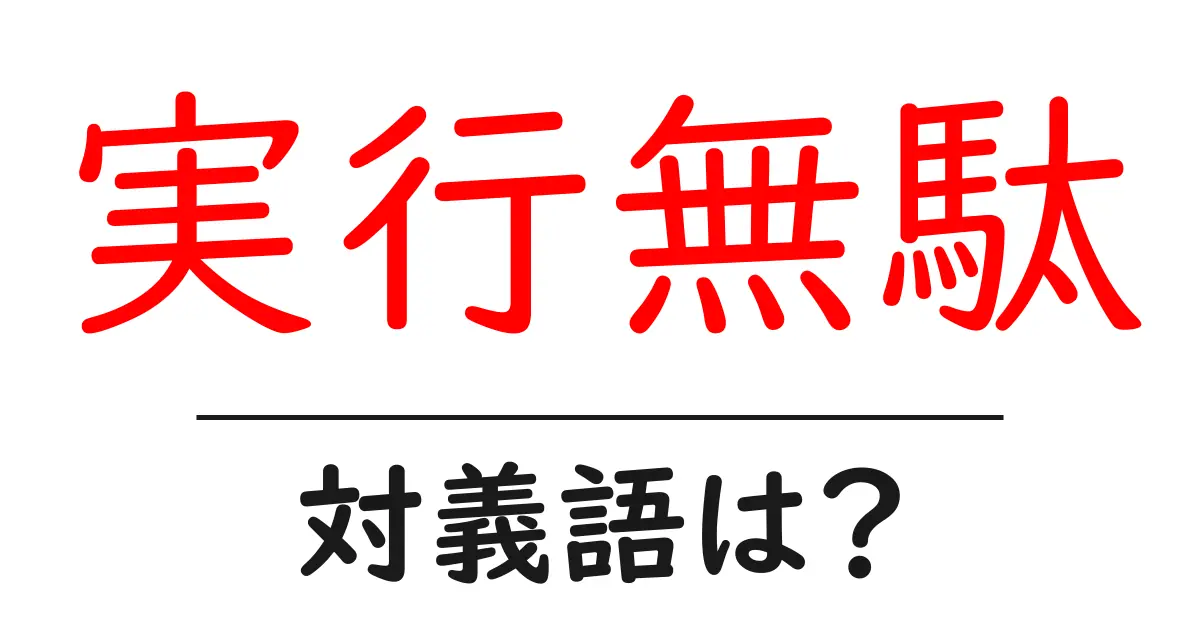 実行無駄の対義語・反対語を使用例を交えて分かりやすく解説!