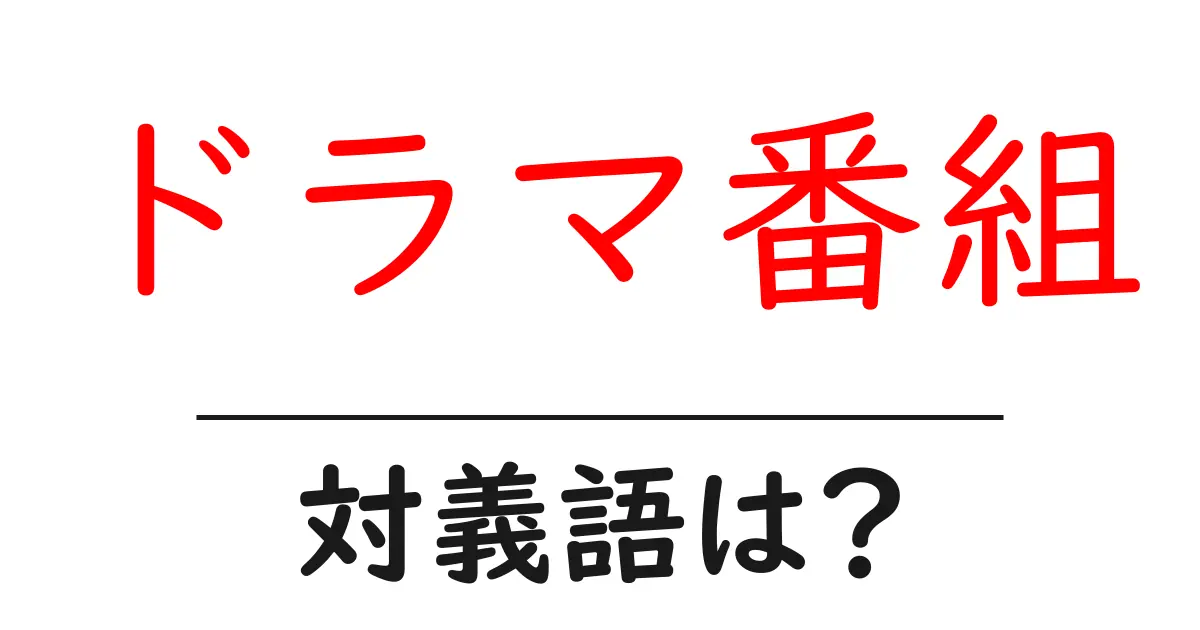 ドラマ番組の対義語・反対語を使用例を交えて分かりやすく解説!