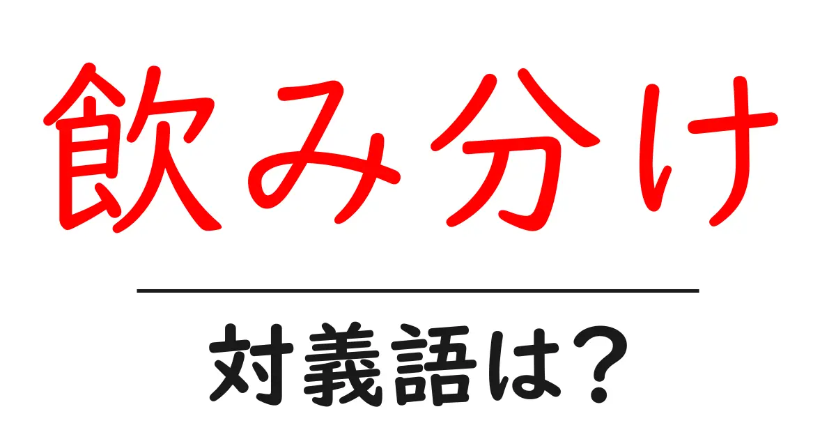 飲み分けの対義語・反対語を使用例を交えて分かりやすく解説!