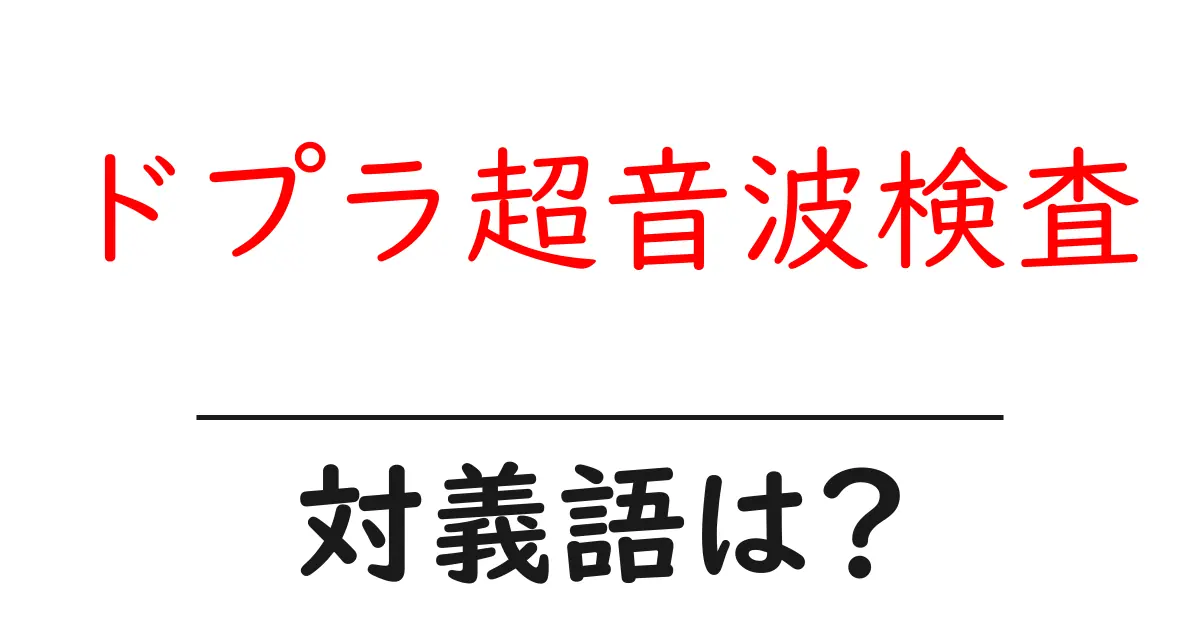 ドプラ超音波検査の対義語・反対語を使用例を交えて分かりやすく解説！