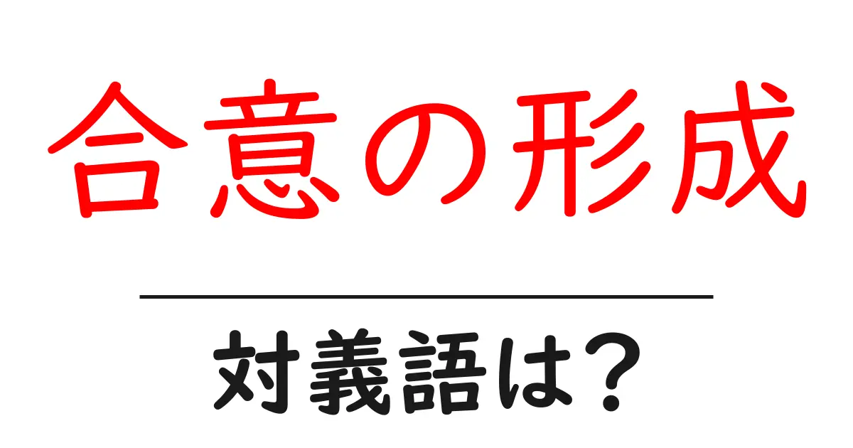 合意の形成の対義語・反対語を使用例を交えて分かりやすく解説!
