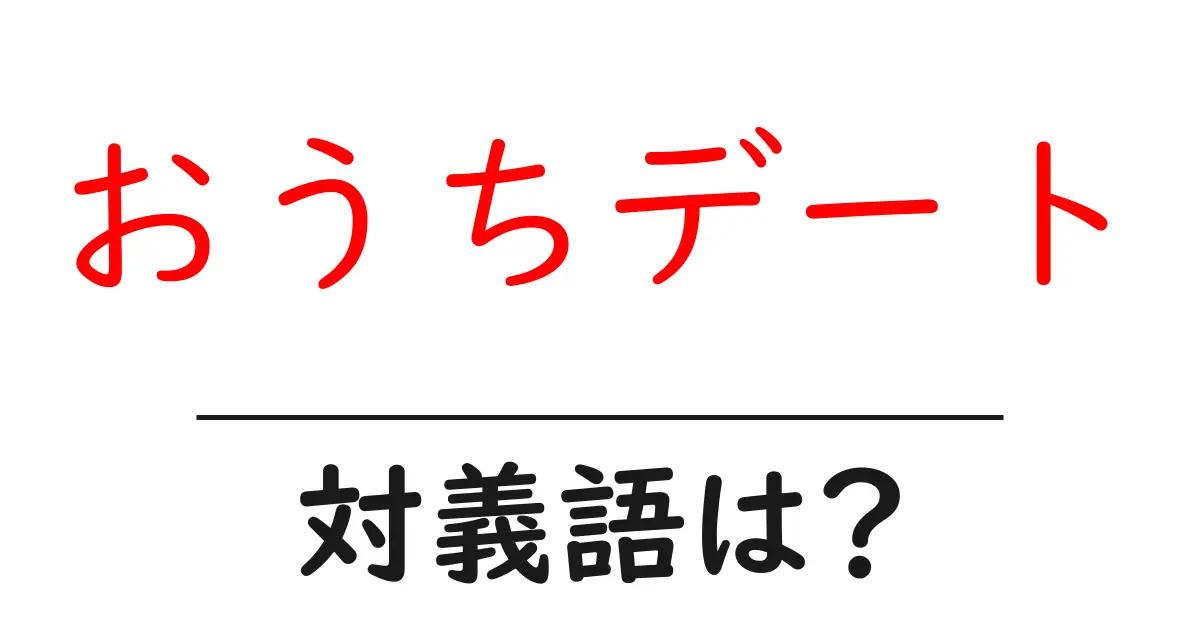 おうちデートの対義語・反対語を使用例を交えて分かりやすく解説!