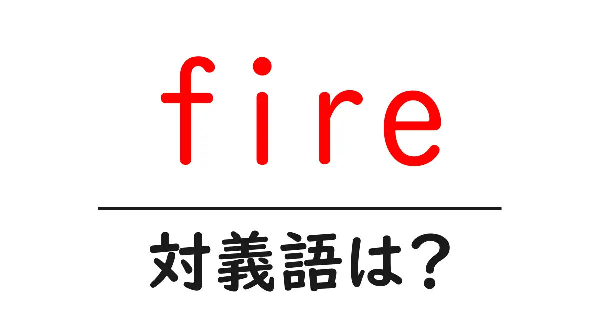 fireの対義語・反対語を使用例を交えて分かりやすく解説!
