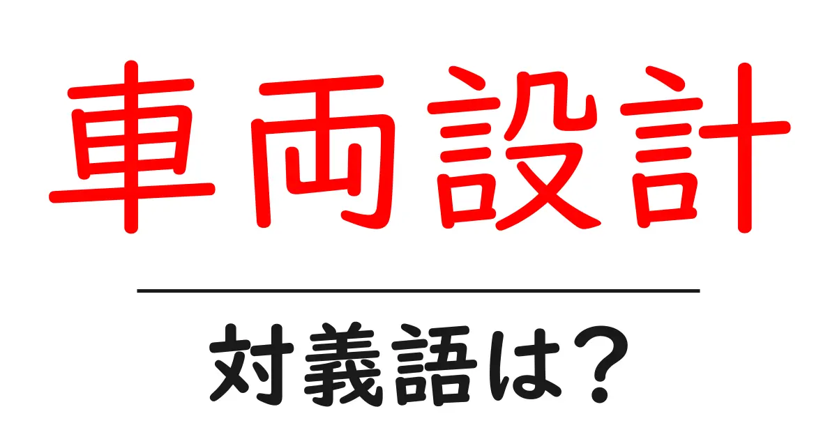 車両設計の対義語・反対語を使用例を交えて分かりやすく解説!