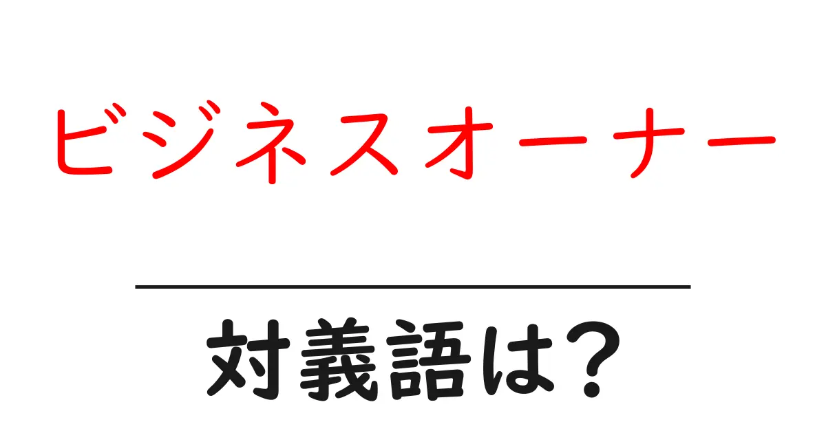 ビジネスオーナーの対義語・反対語を使用例を交えて分かりやすく解説!