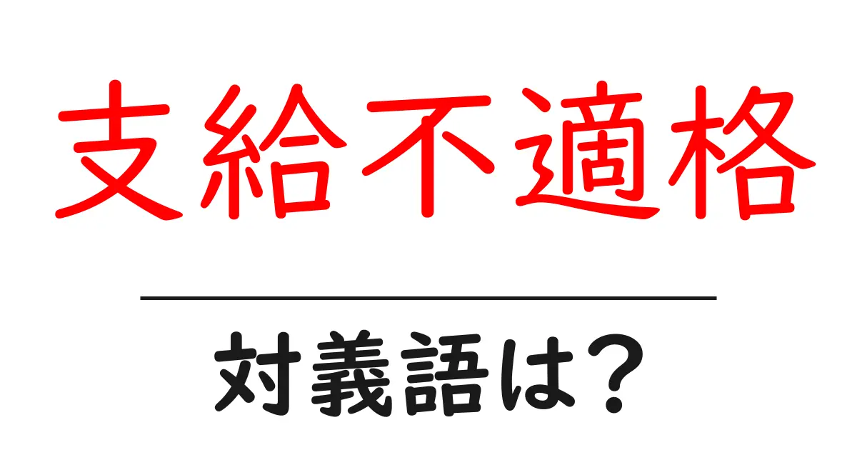 支給不適格の対義語・反対語を使用例を交えて分かりやすく解説!