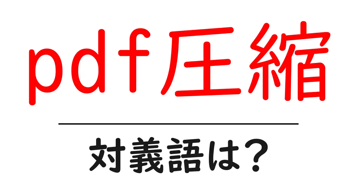 pdf圧縮の対義語・反対語を使用例を交えて分かりやすく解説！