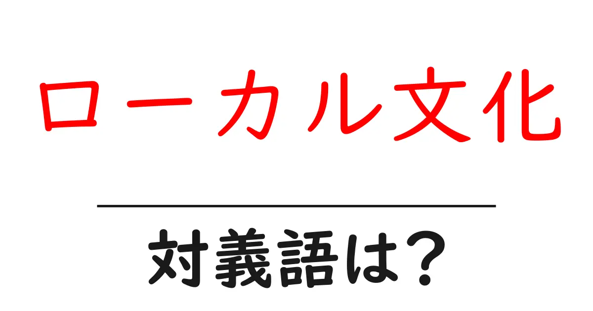 ローカル文化の対義語・反対語を使用例を交えて分かりやすく解説!