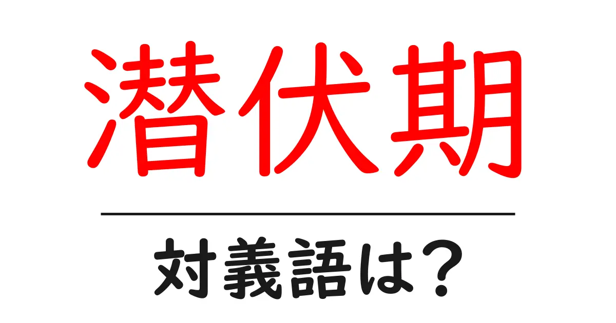 潜伏期の対義語・反対語を使用例を交えて分かりやすく解説！
