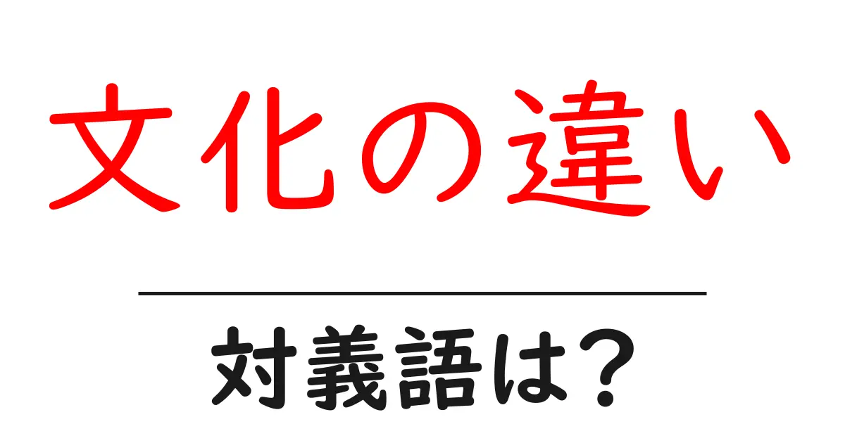 文化の違いの対義語・反対語を使用例を交えて分かりやすく解説!