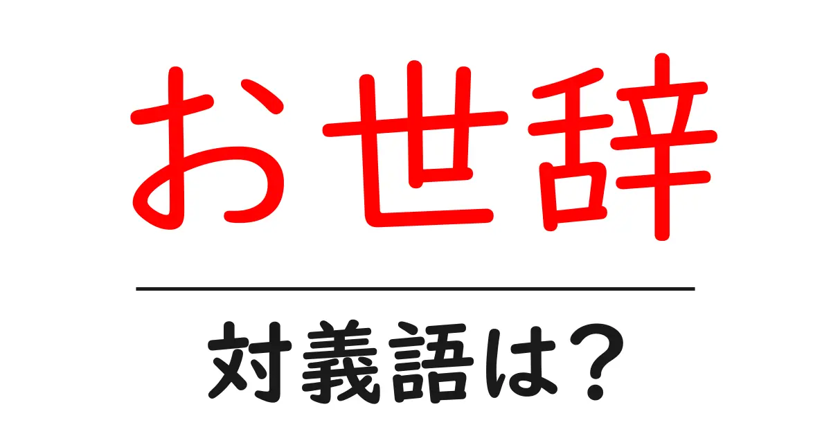 お世辞の対義語・反対語を使用例を交えて分かりやすく解説!