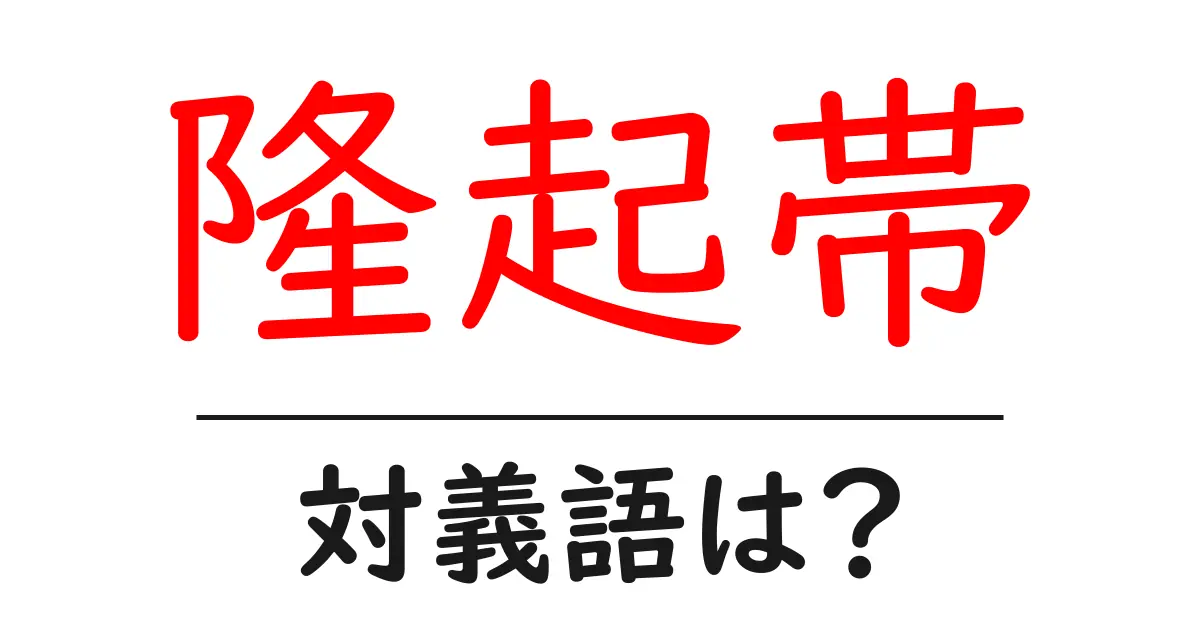 隆起帯の対義語・反対語を使用例を交えて分かりやすく解説!