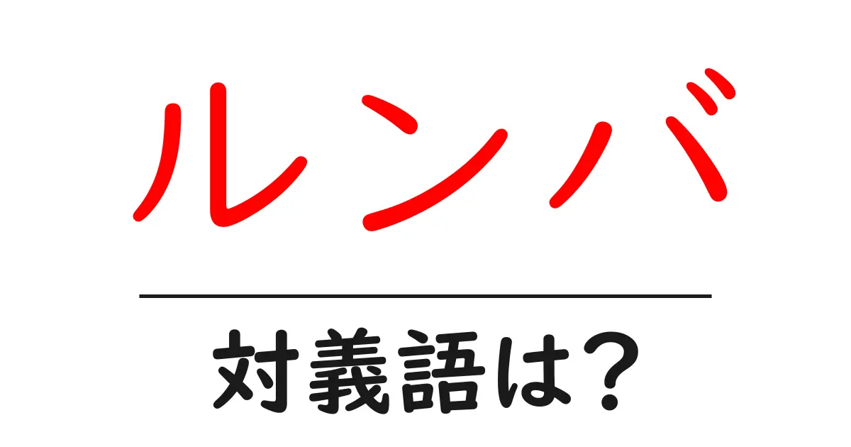ルンバの対義語・反対語を使用例を交えて分かりやすく解説！