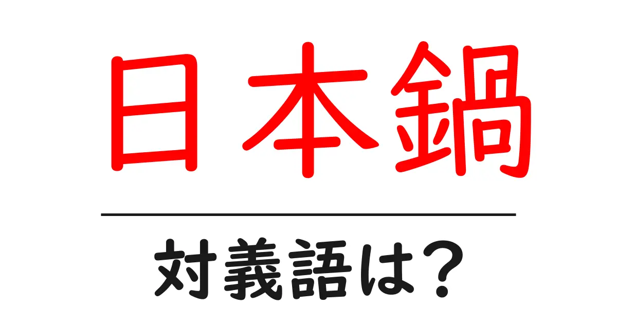 日本鍋の対義語・反対語を使用例を交えて分かりやすく解説！