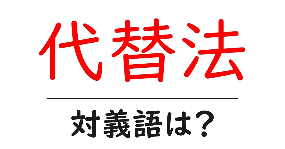 代替法の対義語・反対語を使用例を交えて分かりやすく解説!