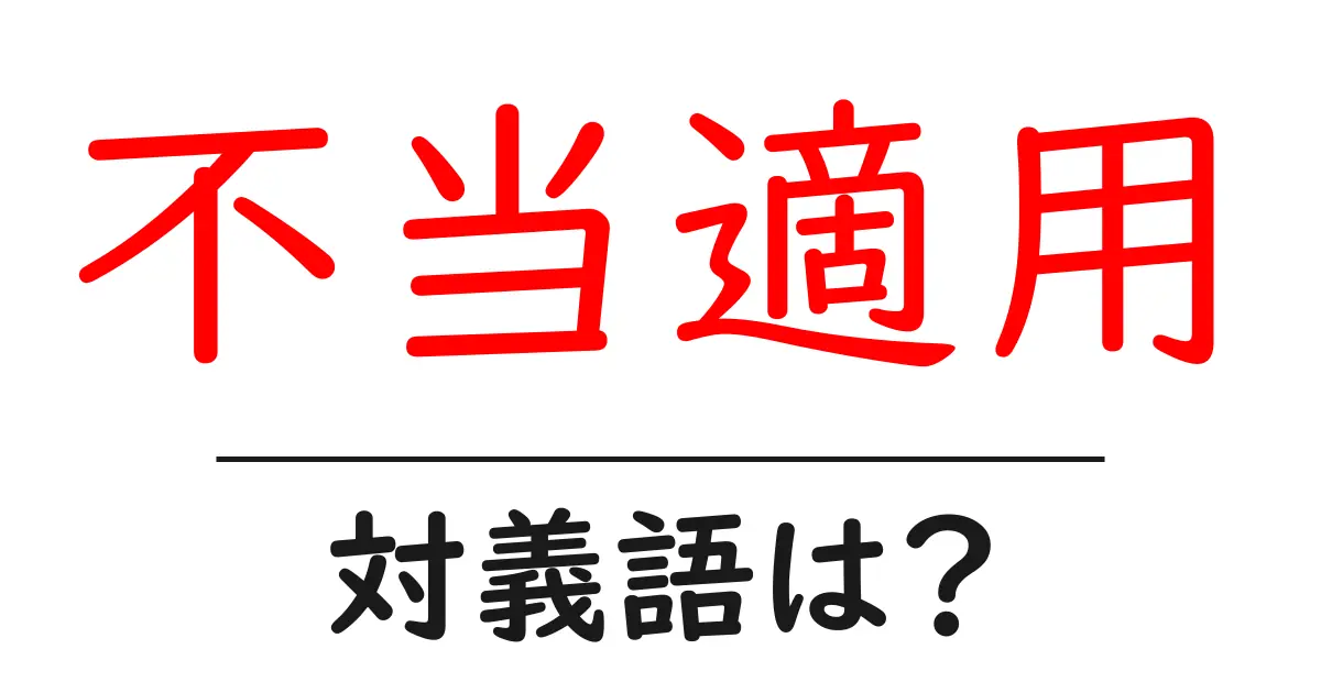 不当適用の対義語・反対語を使用例を交えて分かりやすく解説!
