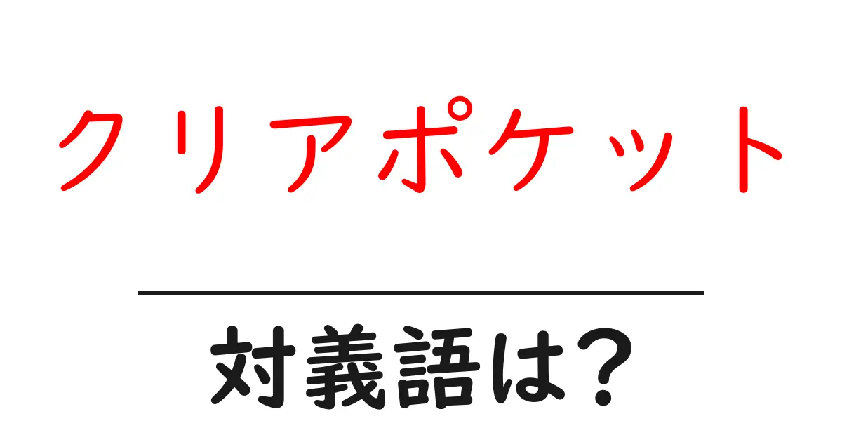 クリアポケットの対義語・反対語を使用例を交えて分かりやすく解説!