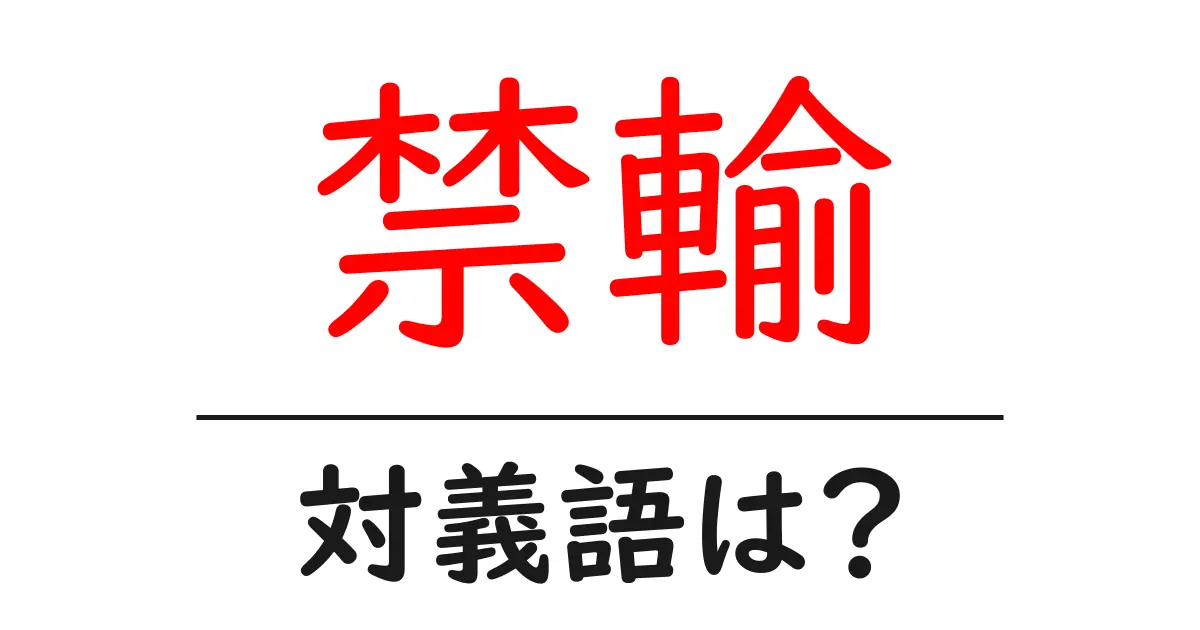 禁輸の対義語・反対語を使用例を交えて分かりやすく解説!
