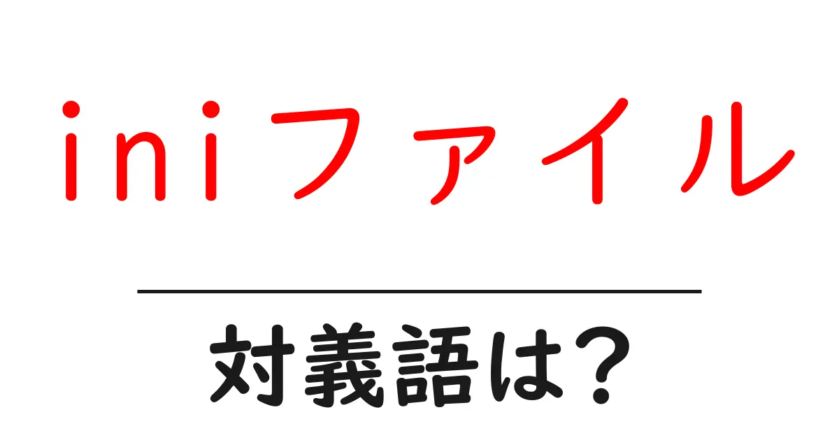 iniファイルの対義語・反対語を使用例を交えて分かりやすく解説!