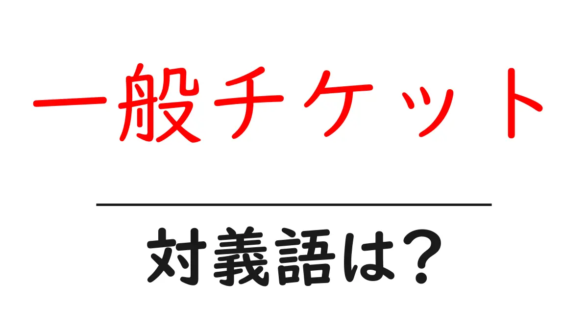一般チケットの対義語・反対語を使用例を交えて分かりやすく解説!