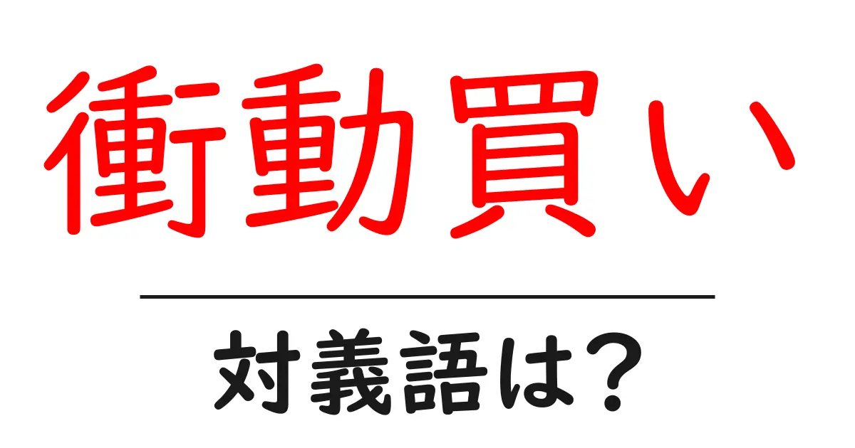 衝動買いの対義語・反対語を使用例を交えて分かりやすく解説!