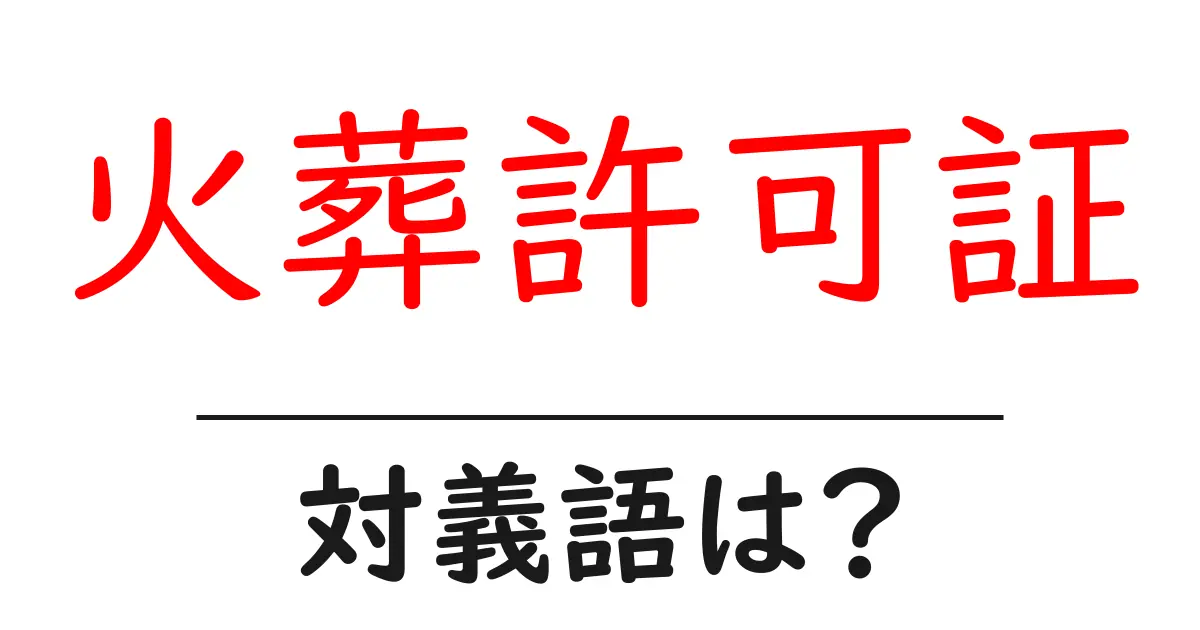 火葬許可証の対義語・反対語を使用例を交えて分かりやすく解説!