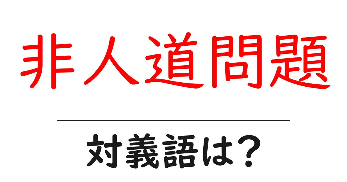 非人道問題の対義語・反対語を使用例を交えて分かりやすく解説!