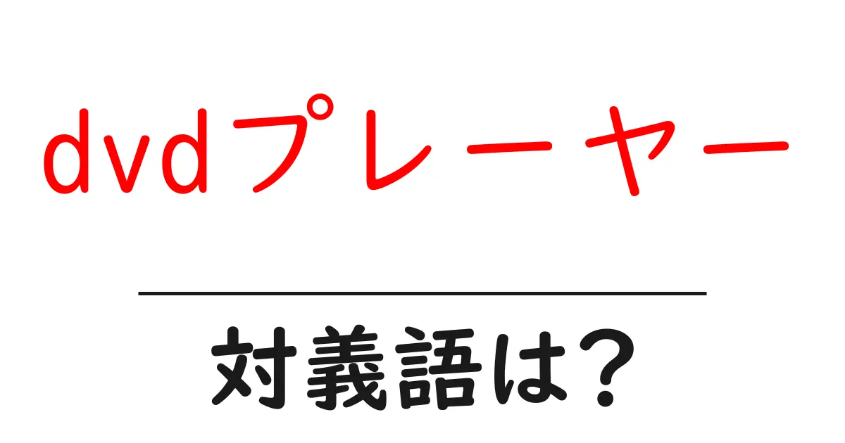 dvdプレーヤーの対義語・反対語を使用例を交えて分かりやすく解説!