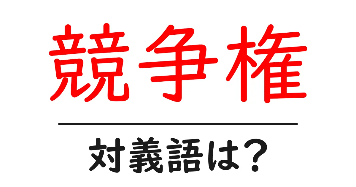 競争権の対義語・反対語を使用例を交えて分かりやすく解説!
