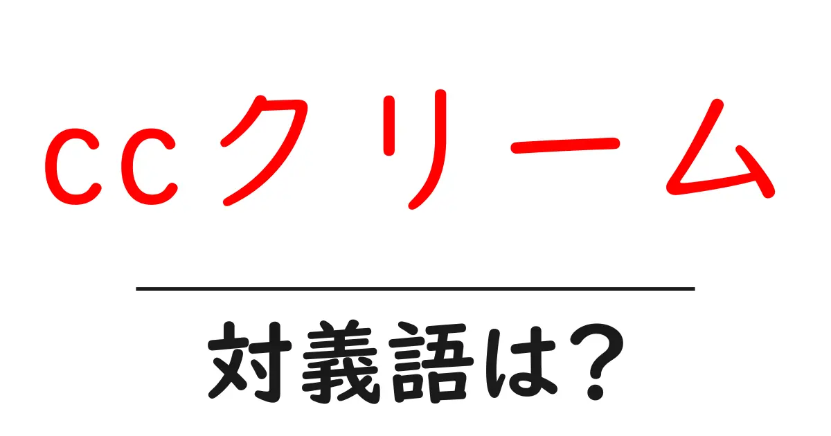 ccクリームの対義語・反対語を使用例を交えて分かりやすく解説!