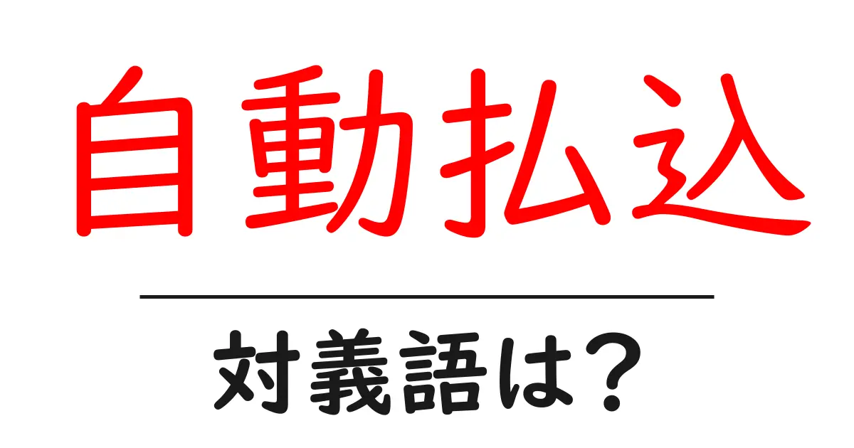 自動払込の対義語・反対語を使用例を交えて分かりやすく解説!