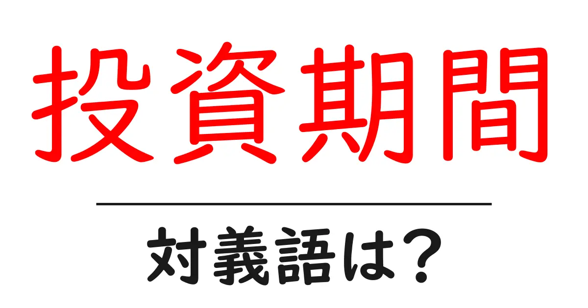 投資期間の対義語・反対語を使用例を交えて分かりやすく解説!