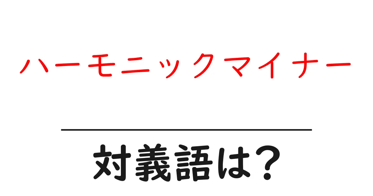 ハーモニックマイナーの対義語・反対語を使用例を交えて分かりやすく解説!