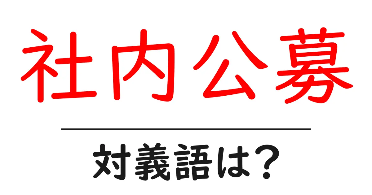 社内公募の対義語・反対語を使用例を交えて分かりやすく解説!
