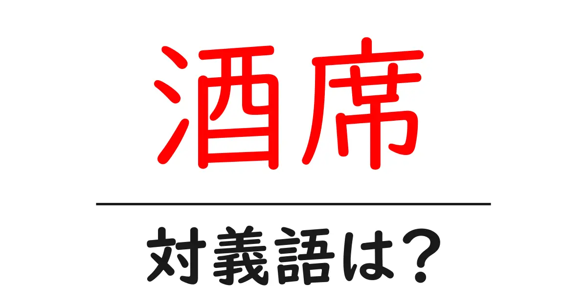 酒席の対義語・反対語を使用例を交えて分かりやすく解説!