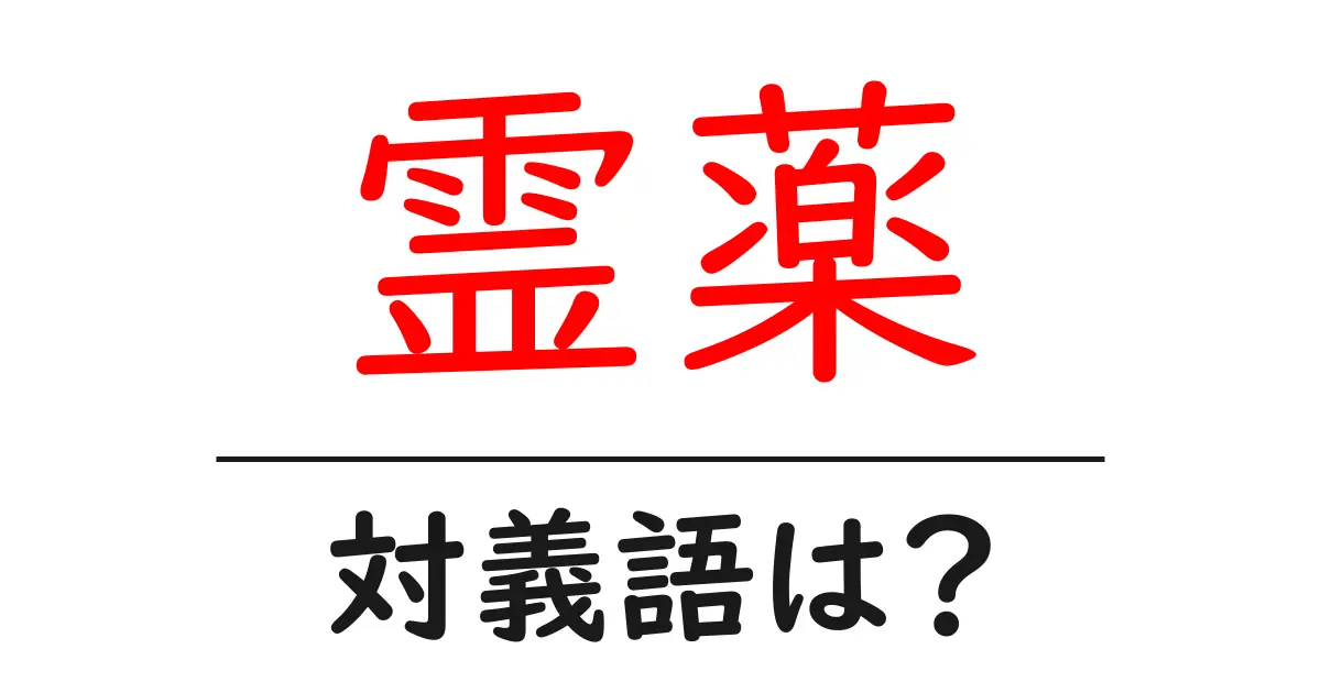 霊薬の対義語・反対語を使用例を交えて分かりやすく解説!