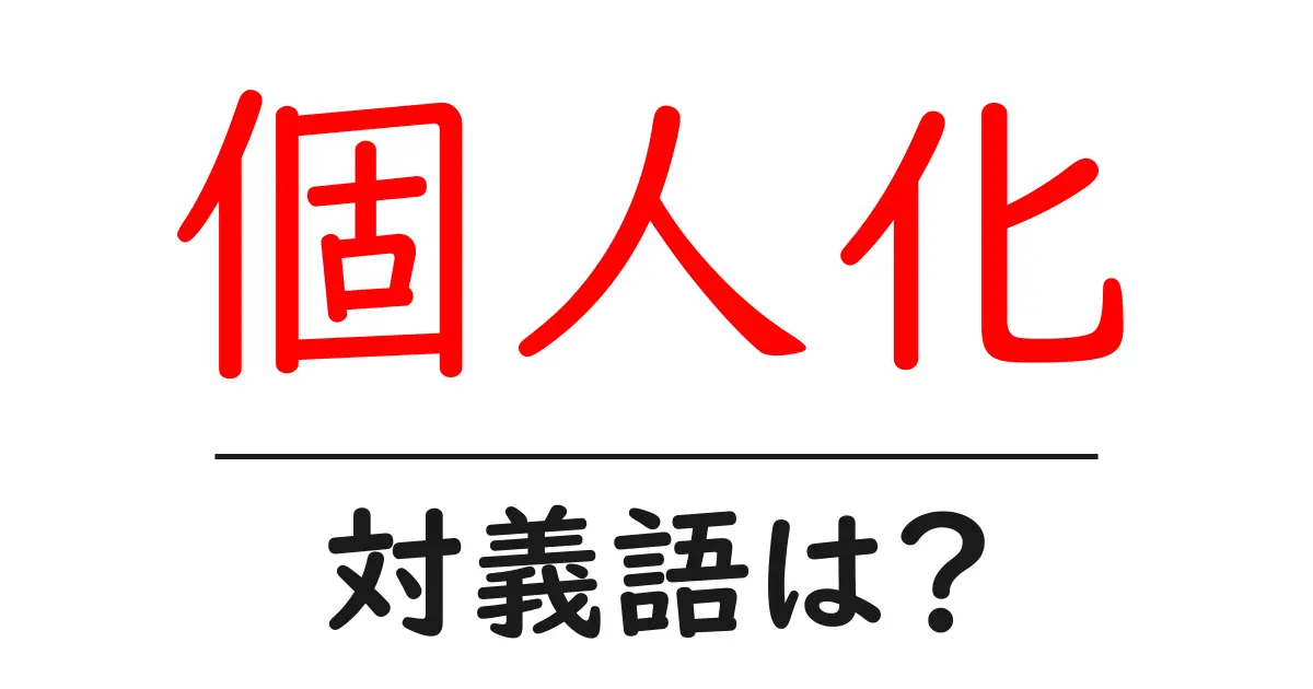 個人化の対義語・反対語を使用例を交えて分かりやすく解説!