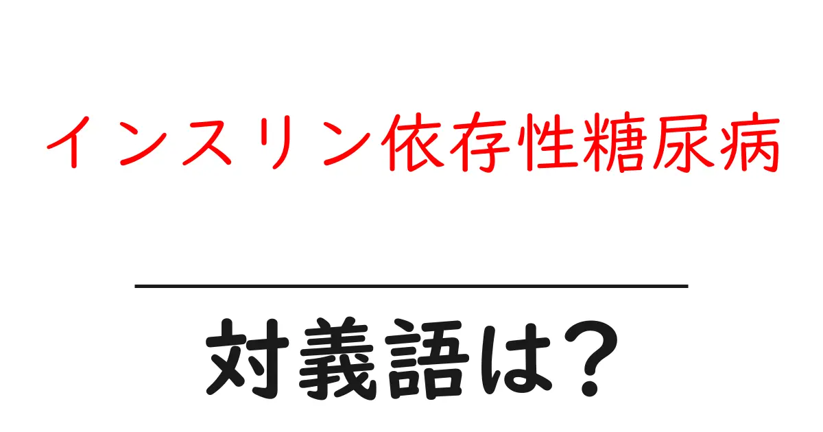 インスリン依存性糖尿病の対義語・反対語を使用例を交えて分かりやすく解説！