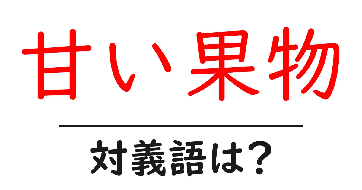 甘い果物の対義語・反対語を使用例を交えて分かりやすく解説！