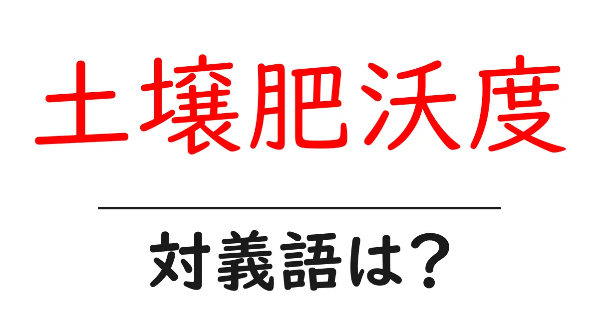 土壌肥沃度の対義語・反対語を使用例を交えて分かりやすく解説!