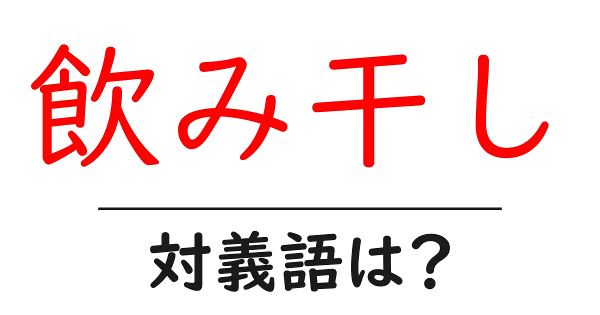 飲み干しの対義語・反対語を使用例を交えて分かりやすく解説!