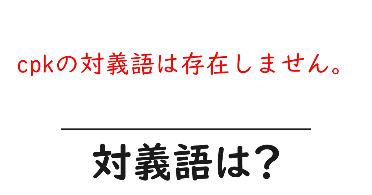 cpkの対義語は存在しません。の対義語・反対語を使用例を交えて分かりやすく解説！