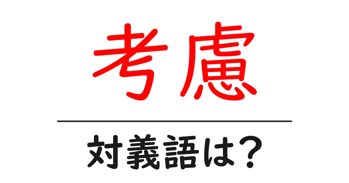 考慮の対義語・反対語を使用例を交えて分かりやすく解説!